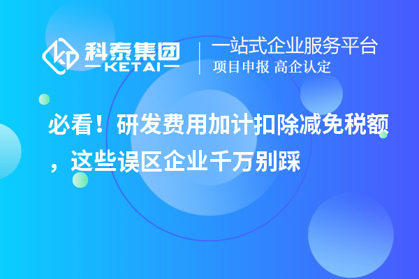 必看！研发费用加计扣除减免税额，这些误区企业千万别踩