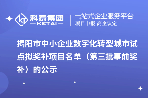揭阳市中小企业数字化转型城市试点拟奖补项目名单（第三批事前奖补）的公示