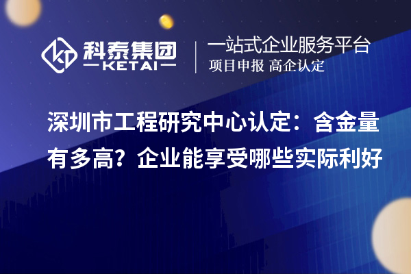  深圳市工程研究中心认定：含金量有多高？企业能享受哪些实际利好