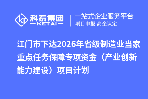 江门市下达2026年省级制造业当家重点任务保障专项资金(产业创新能力建设)项目计划