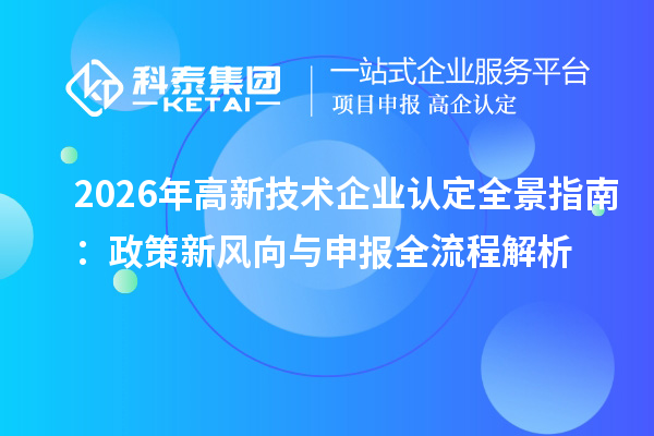 2026年<a href=http://m.1ys1w.cn target=_blank class=infotextkey>高新技术企业认定</a>全景指南：政策新风向与申报全流程解析