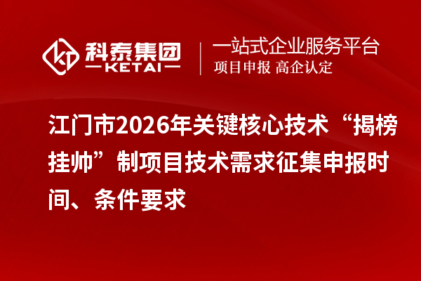 江门市2026年关键核心技术“揭榜挂帅”制项目技术需求征集申报时间、条件要求
