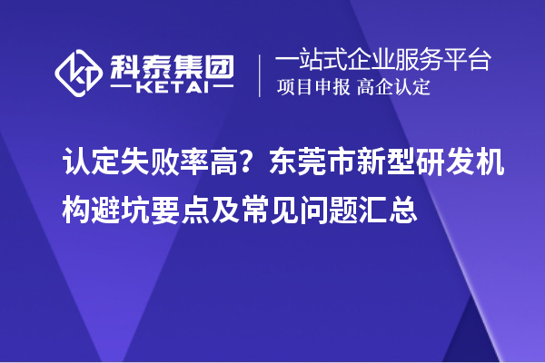 认定失败率高？东莞市新型研发机构避坑要点及常见问题汇总