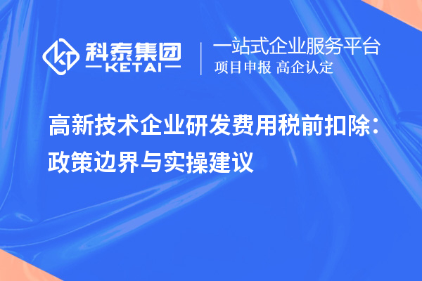 高新技术企业研发费用税前扣除:政策边界与实操建议