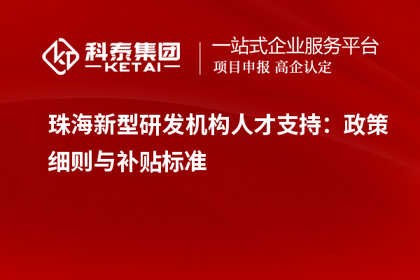  珠海新型研发机构人才支持：政策细则与补贴标准