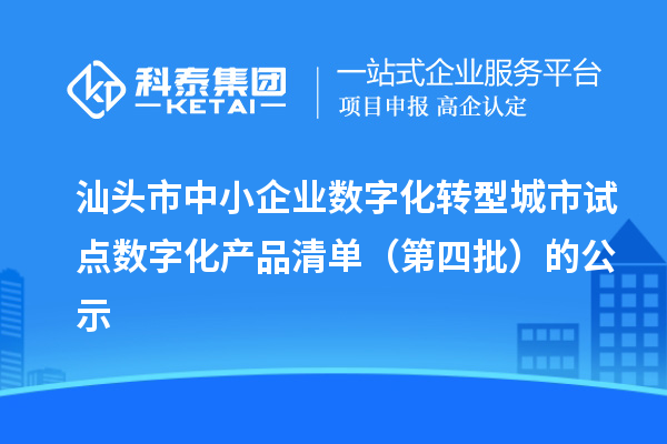 汕头市中小企业数字化转型城市试点数字化产品清单（第四批）的公示