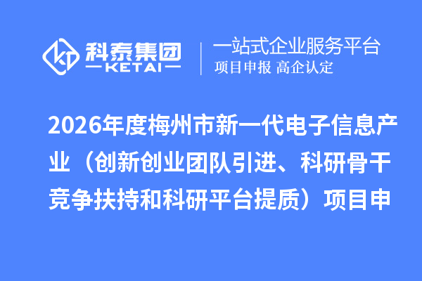 2026年度梅州市新一代电子信息产业（创新创业团队引进、科研骨干竞争扶持和科研平台提质）项目申报
