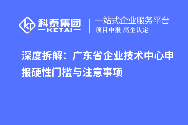 深度拆解：广东省企业技术中心申报硬性门槛与注意事项