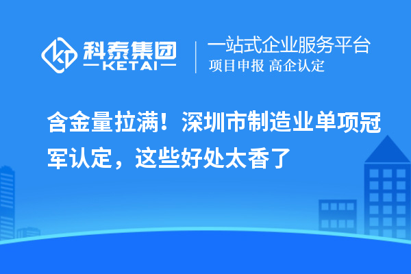 含金量拉满！深圳市制造业单项冠军认定，这些好处太香了