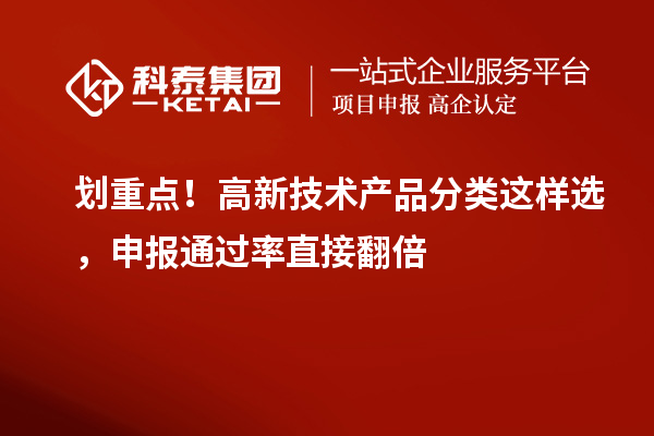 划重点！高新技术产品分类这样选，申报通过率直接翻倍