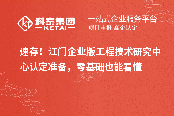 速存！江门企业版工程技术研究中心认定准备，零基础也能看懂