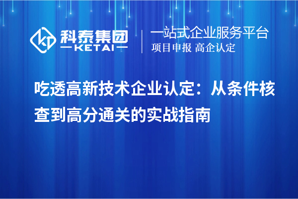 吃透高新技术企业认定:从条件核查到高分通关的实战指南