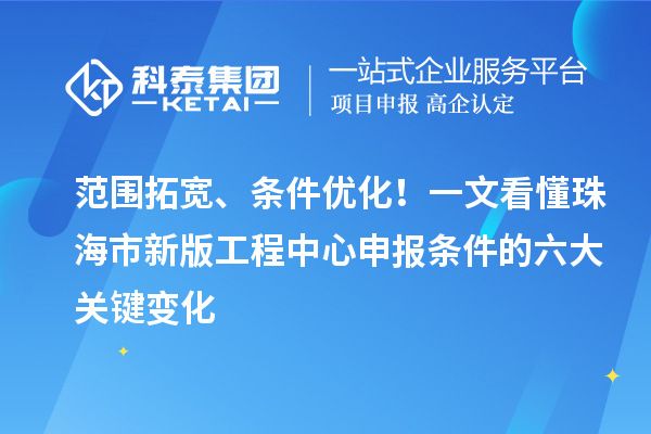 范围拓宽、条件优化！一文看懂珠海市新版工程中心申报条件的六大关键变化