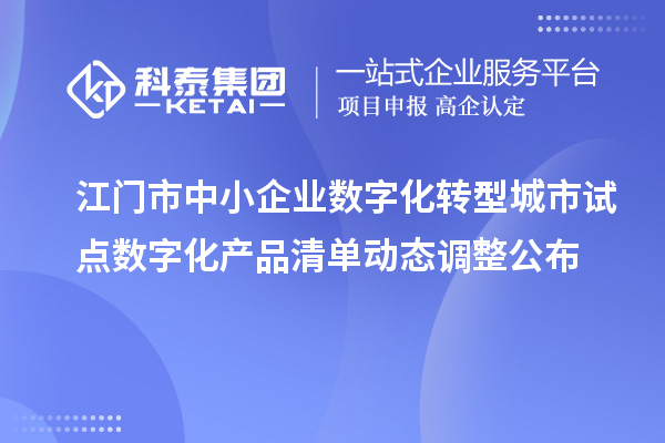 江门市中小企业数字化转型城市试点数字化产品清单动态调整公布