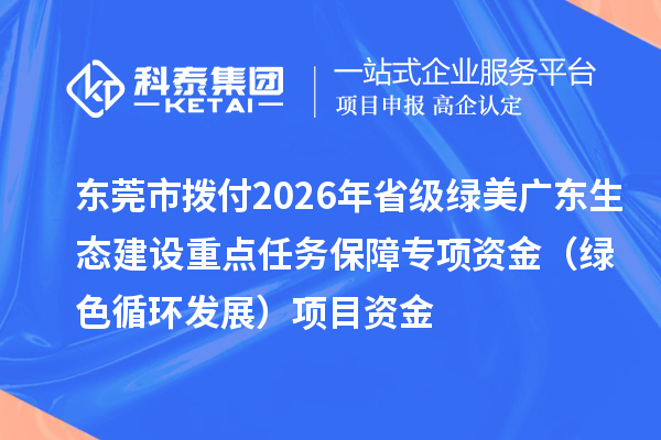 东莞市拨付2026年省级绿美广东生态建设重点任务保障专项资金（绿色循环发展）项目资金
