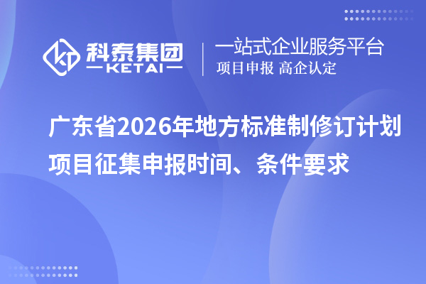 广东省2026年地方标准制修订计划项目征集申报时间、条件要求
