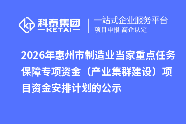2026年惠州市制造业当家重点任务保障专项资金（产业集群建设）项目资金安排计划的公示