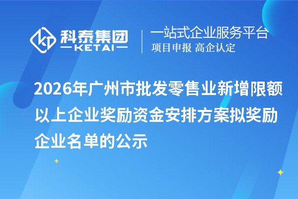 2026年广州市批发零售业新增限额以上企业奖励资金安排方案拟奖励企业名单的公示