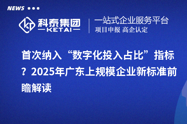 首次纳入“数字化投入占比”指标？2025年广东上规模企业新标准前瞻解读