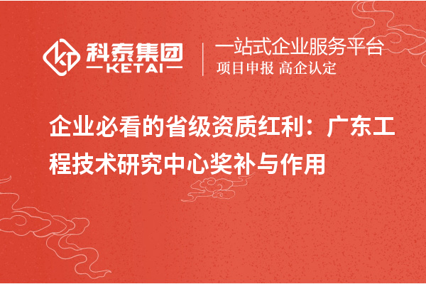 企业必看的省级资质红利:广东工程技术研究中心奖补与作用
