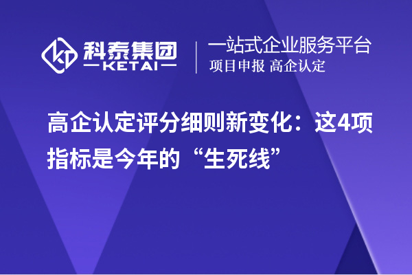 高企认定评分细则新变化:这4项指标是今年的“生死线”