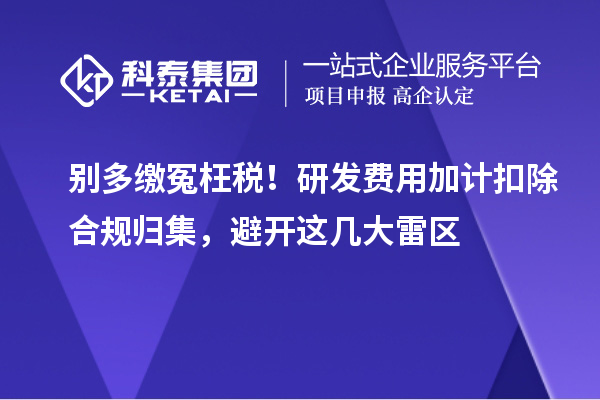 别多缴冤枉税！研发费用加计扣除合规归集，避开这几大雷区