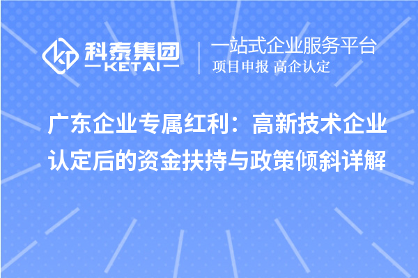 广东企业专属红利:高新技术企业认定后的资金扶持与政策倾斜详解