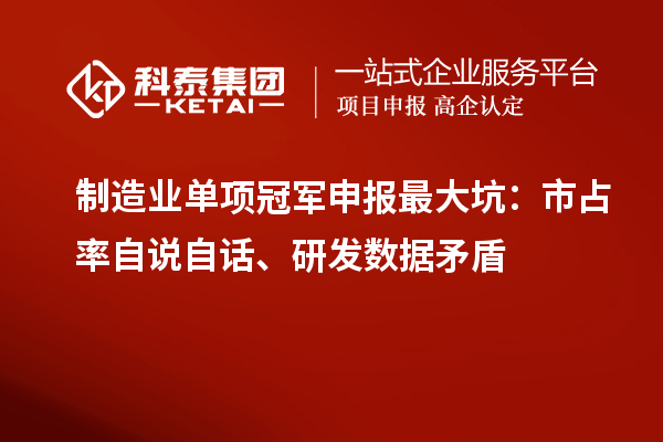 制造业单项冠军申报最大坑：市占率自说自话、研发数据矛盾