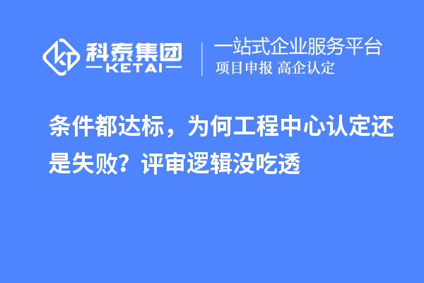 条件都达标，为何工程中心认定还是失败？评审逻辑没吃透