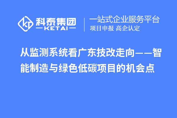 从监测系统看广东技改走向——智能制造与绿色低碳项目的机会点