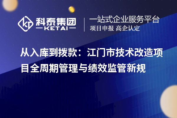 从入库到拨款：江门市<a href=http://m.1ys1w.cn/fuwu/jishugaizao.html target=_blank class=infotextkey>技术改造</a>项目全周期管理与绩效监管新规