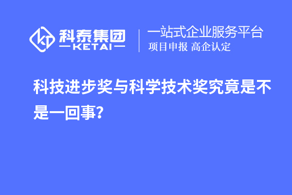 科技进步奖与科学技术奖究竟是不是一回事？