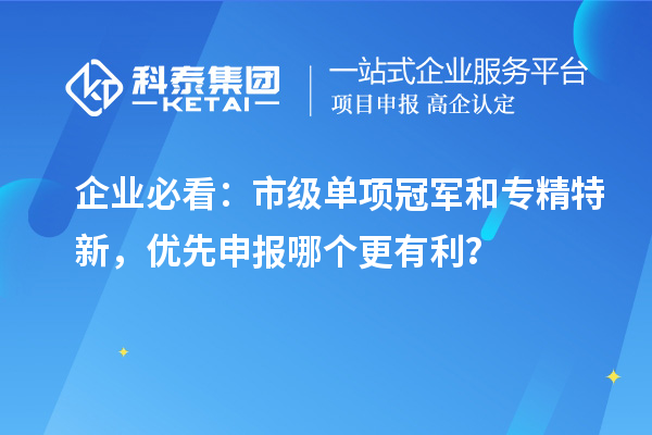 企业必看：市级单项冠军和专精特新，优先申报哪个更有利？