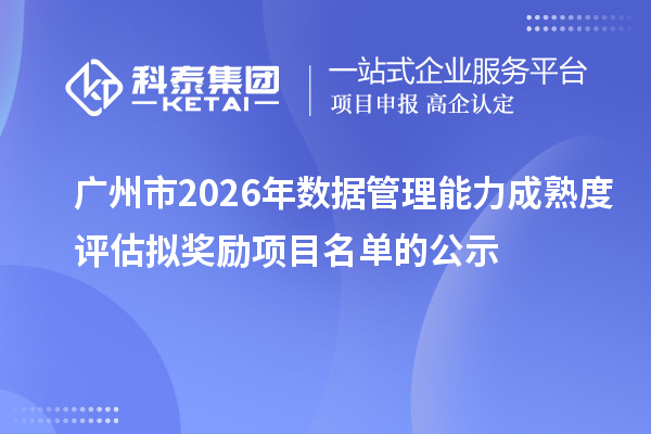 广州市2026年数据管理能力成熟度评估拟奖励项目名单的公示