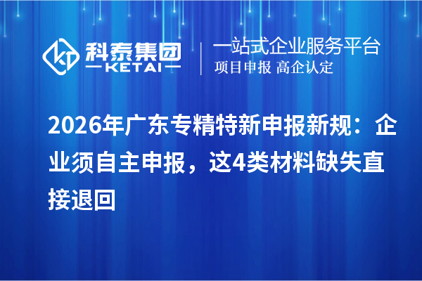2026年广东专精特新申报新规：企业须自主申报，这4类材料缺失直接退回
