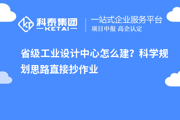  省级工业设计中心怎么建？科学规划思路直接抄作业