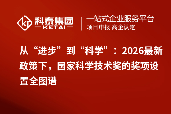从“进步”到“科学”：2026 最新政策下，国家科学技术奖的奖项设置全图谱