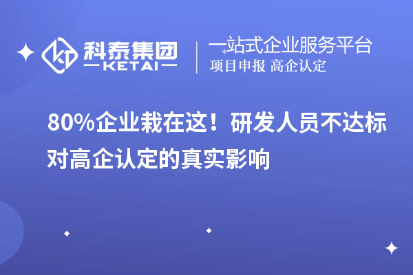  80%企业栽在这！研发人员不达标对高企认定的真实影响