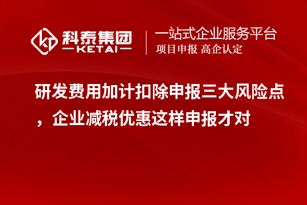   研发费用加计扣除申报三大风险点，企业减税优惠这样申报才对