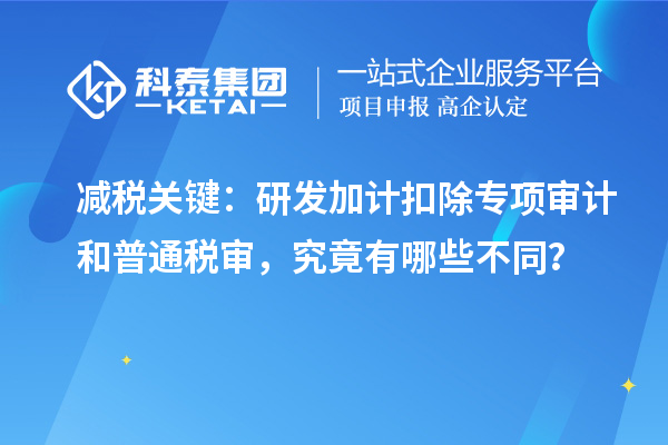  减税关键：<a href=http://m.1ys1w.cn/fuwu/jiajikouchu.html target=_blank class=infotextkey>研发加计扣除</a>专项审计和普通税审，究竟有哪些不同？