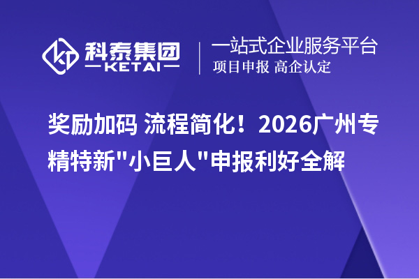  奖励加码 + 流程简化！2026 广州<a href=http://m.1ys1w.cn/fuwu/zhuanjingtexin.html target=_blank class=infotextkey>专精特新小巨人申报</a>利好全解