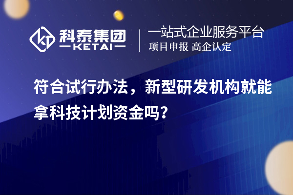 符合试行办法，新型研发机构就能拿科技计划资金吗？