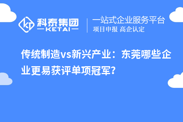  传统制造 vs 新兴产业：东莞哪些企业更易获评单项冠军？