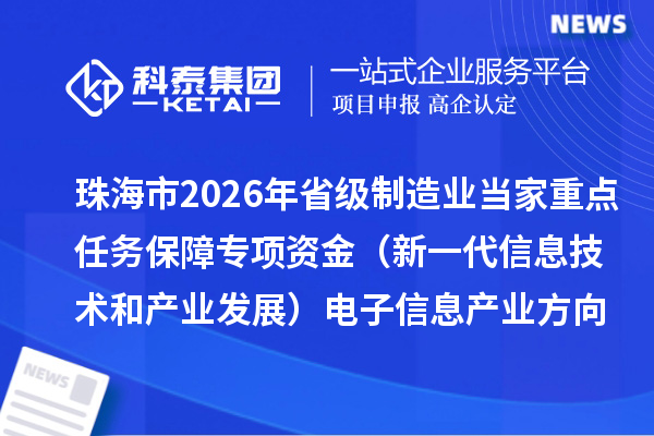 珠海市2026年省级制造业当家重点任务保障专项资金（新一代信息技术和产业发展）电子信息产业方向拟支持项目的公示