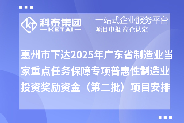 惠州市下达2025年广东省制造业当家重点任务保障专项普惠性制造业投资奖励资金(第二批)项目安排计划