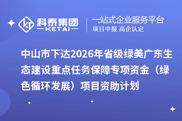 中山市下达2026年省级绿美广东生态建设重点任务保障专项资金（绿色循环发展）项目资助计划