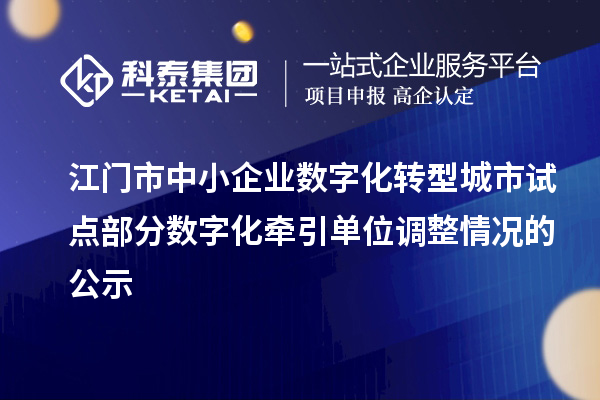 江门市中小企业数字化转型城市试点部分数字化牵引单位调整情况的公示