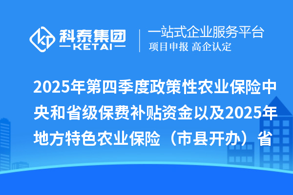 2025年第四季度政策性农业保险中央和省级保费补贴资金以及2025年地方特色农业保险（市县开办）省级财政补贴资金分配结果公开
