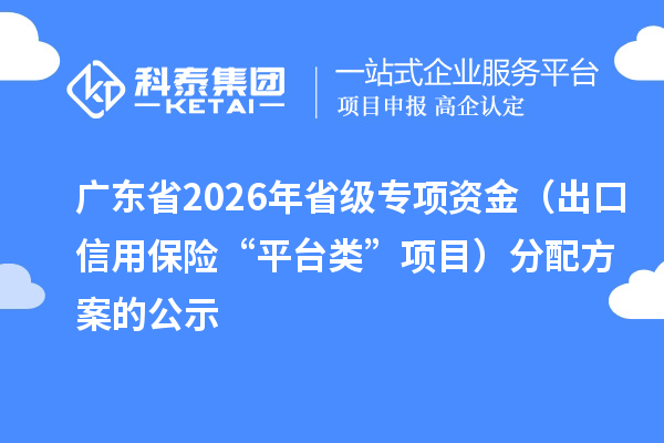 广东省2026年省级专项资金（出口信用保险“平台类”项目）分配方案的公示