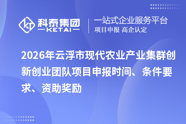 2026年云浮市现代农业产业集群创新创业团队项目申报时间、条件要求、资助奖励